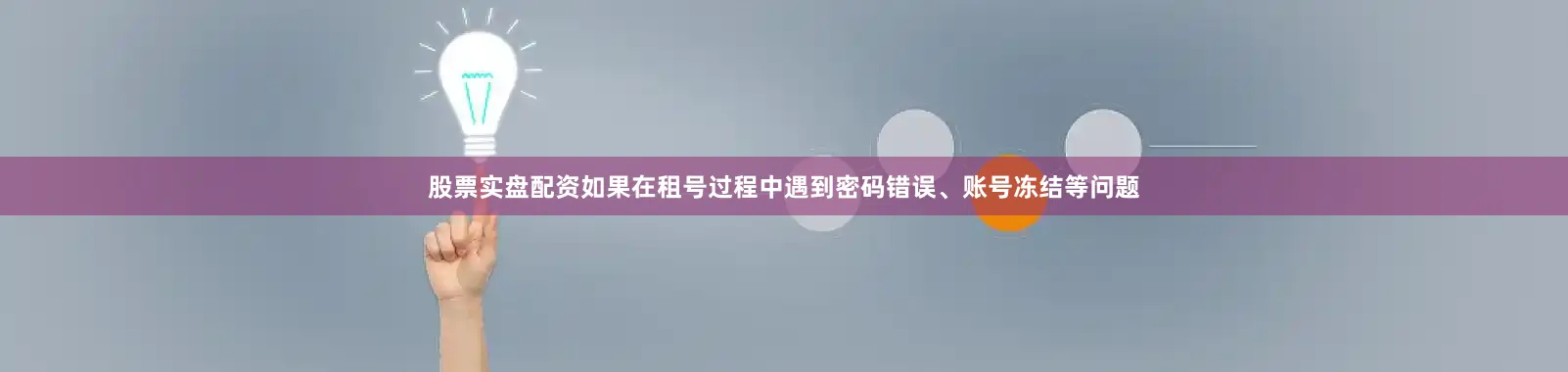 股票实盘配资如果在租号过程中遇到密码错误、账号冻结等问题