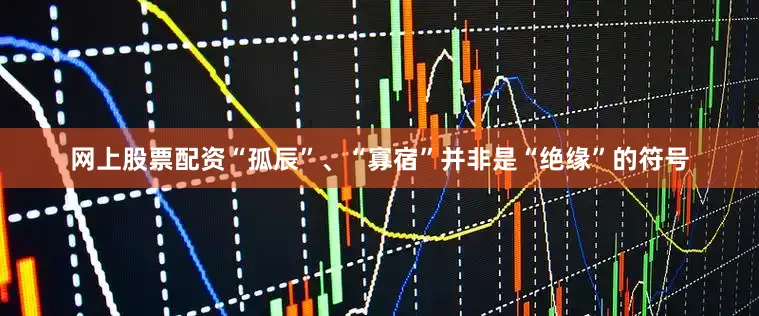 网上股票配资“孤辰”、“寡宿”并非是“绝缘”的符号