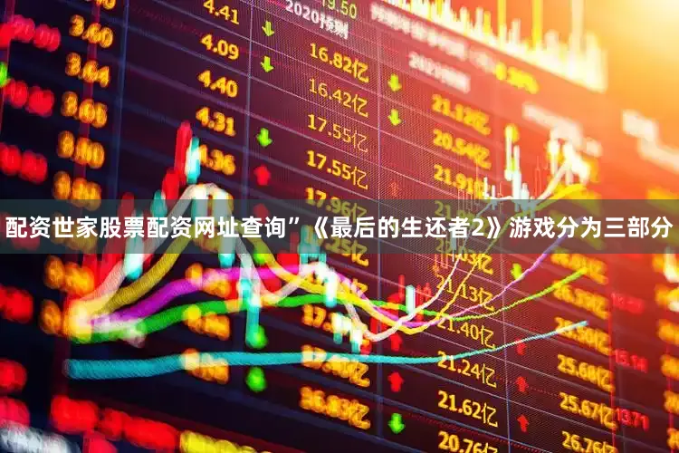 配资世家股票配资网址查询”《最后的生还者2》游戏分为三部分