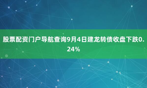 股票配资门户导航查询9月4日建龙转债收盘下跌0.24%