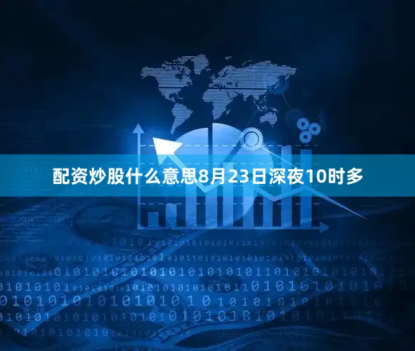 配资炒股什么意思8月23日深夜10时多