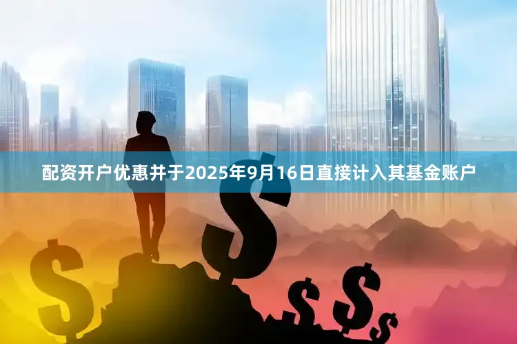 配资开户优惠并于2025年9月16日直接计入其基金账户