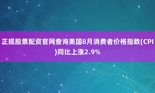 正规股票配资官网查询美国8月消费者价格指数(CPI)同比上涨2.9%