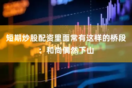 短期炒股配资里面常有这样的桥段：和尚偶然下山