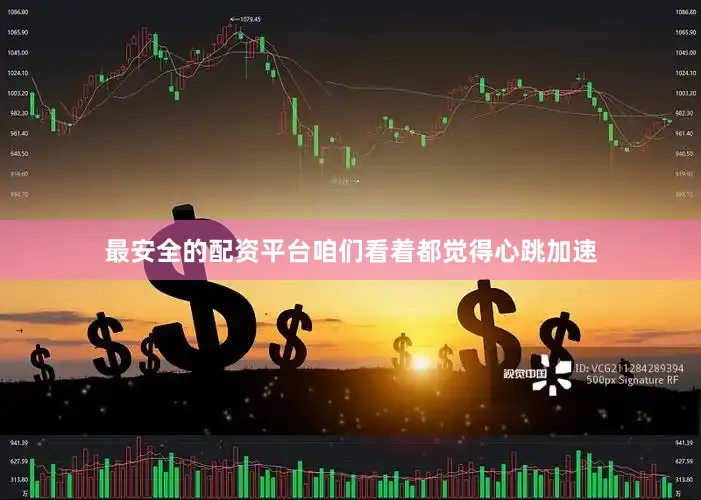 最安全的配资平台咱们看着都觉得心跳加速