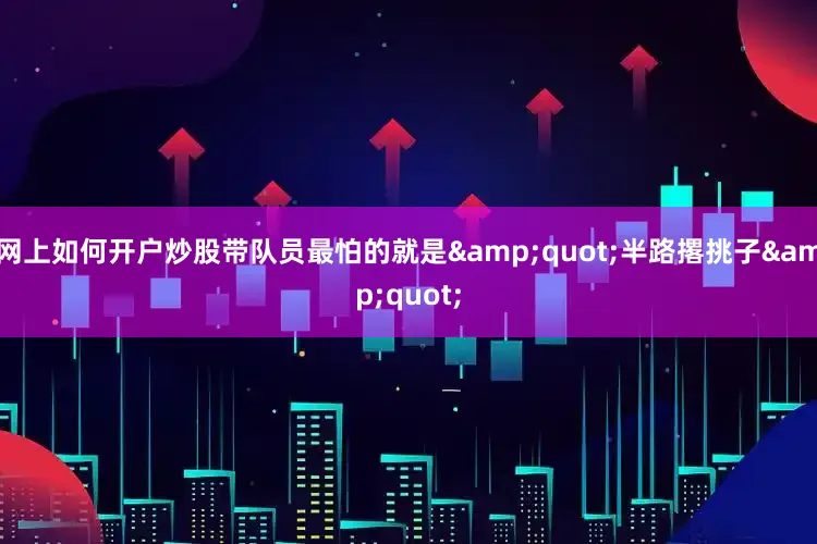 网上如何开户炒股带队员最怕的就是&quot;半路撂挑子&quot;