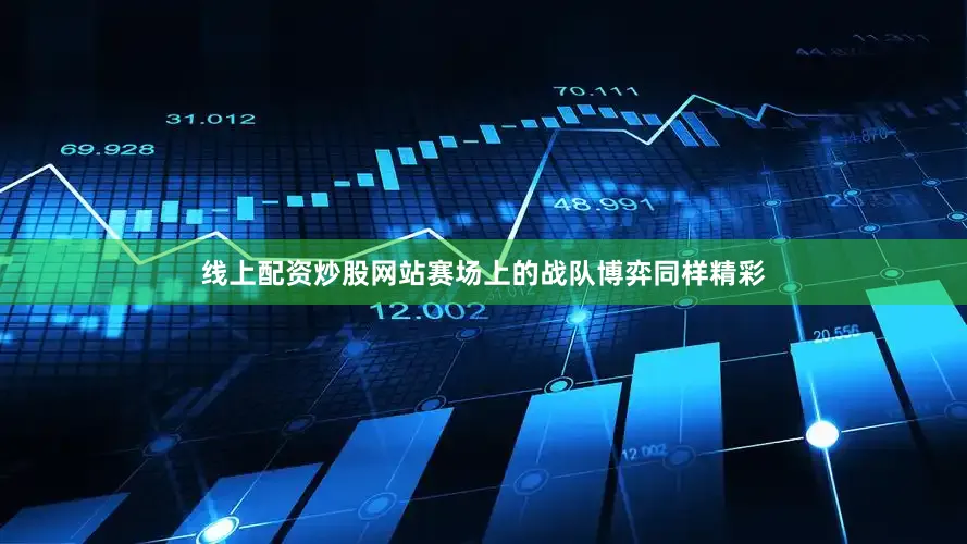 线上配资炒股网站赛场上的战队博弈同样精彩